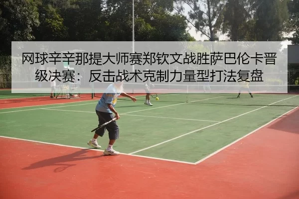 wang-qiu-xin-xin-na-ti-da-shi-sai-zheng-qin-wen-zhan-sheng-sa-ba-lun-ka-jin-ji-jue-sai-fan-ji-zhan-shu-ke-zhi-li-liang-3-789.jpg