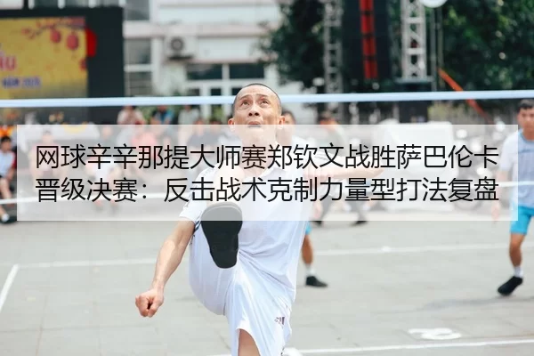 wang-qiu-xin-xin-na-ti-da-shi-sai-zheng-qin-wen-zhan-sheng-sa-ba-lun-ka-jin-ji-jue-sai-fan-ji-zhan-shu-ke-zhi-li-liang-1-851.jpg